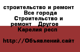 строительство и ремонт - Все города Строительство и ремонт » Другое   . Карелия респ.
